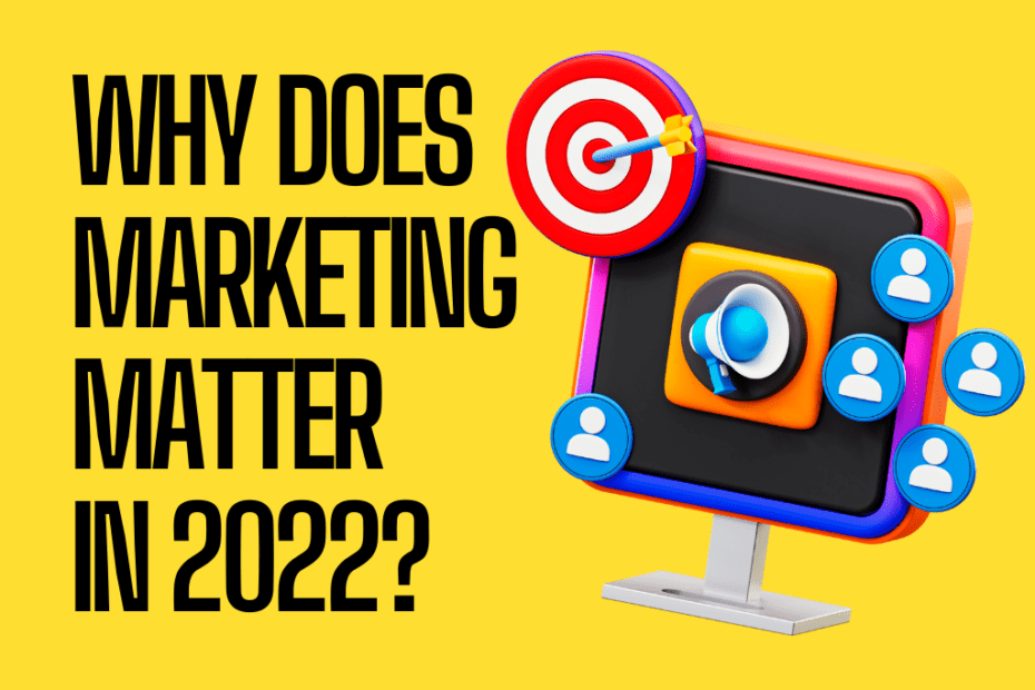 Why does marketing matter in 2022?